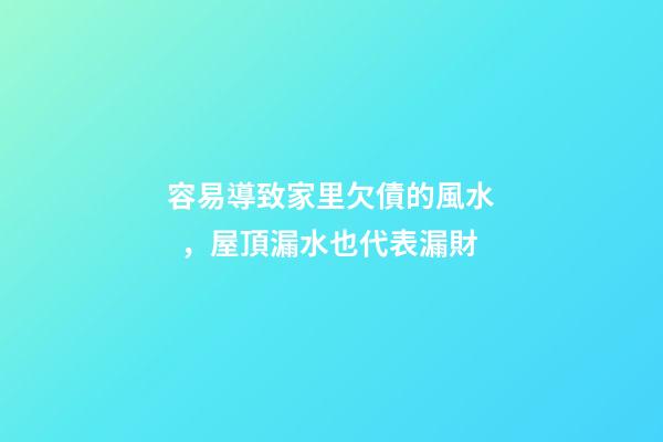 容易導致家里欠債的風水，屋頂漏水也代表漏財